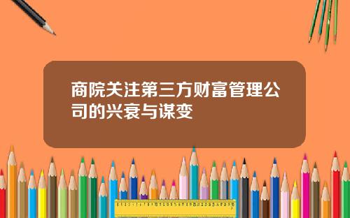 商院关注第三方财富管理公司的兴衰与谋变