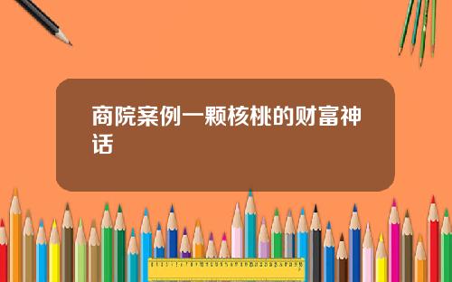 商院案例一颗核桃的财富神话 商院案例一颗核桃的财富神话