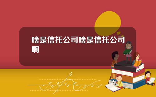 啥是信托公司啥是信托公司啊