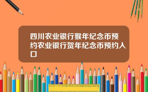 四川农业银行猴年纪念币预约农业银行贺年纪念币预约入口