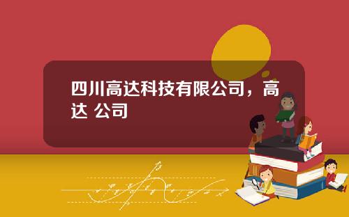 四川高达科技有限公司，高达 公司