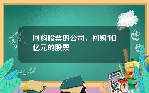 回购股票的公司，回购10亿元的股票