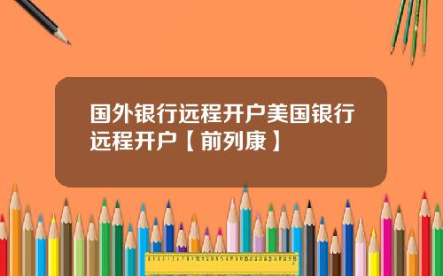 国外银行远程开户美国银行远程开户【前列康】