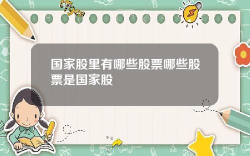 国家股里有哪些股票哪些股票是国家股