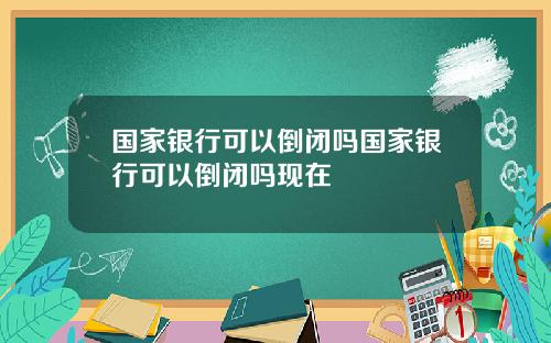 国家银行可以倒闭吗国家银行可以倒闭吗现在