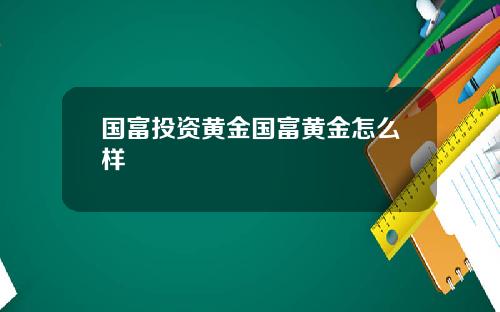 国富投资黄金国富黄金怎么样