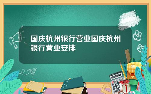 国庆杭州银行营业国庆杭州银行营业安排