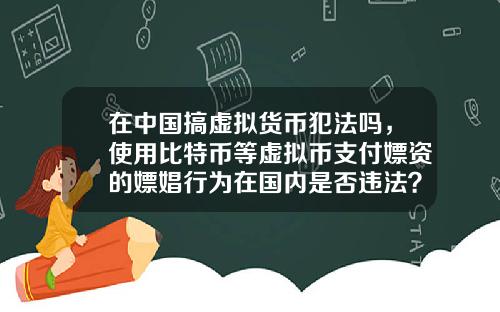在中国搞虚拟货币犯法吗,使用比特币等虚拟币支付嫖资的嫖娼行为在国内是否违法? 在中国搞虚拟货币犯法吗,使用比特币等虚拟币支付嫖资的嫖娼行为在国内是否违法?