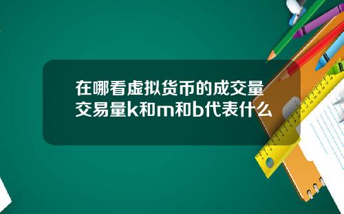 在哪看虚拟货币的成交量 交易量k和m和b代表什么