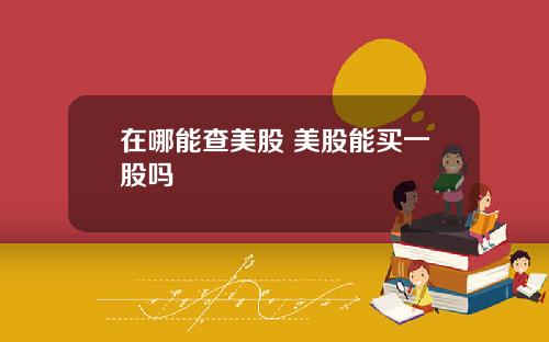 在哪能查美股 美股能买一股吗