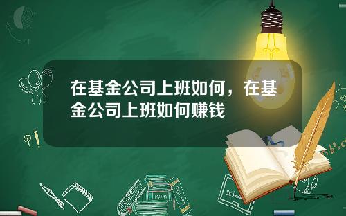 在基金公司上班如何，在基金公司上班如何赚钱