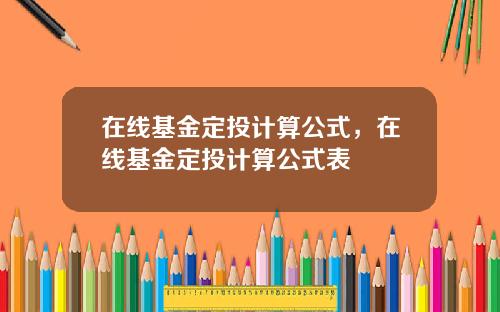 在线基金定投计算公式，在线基金定投计算公式表