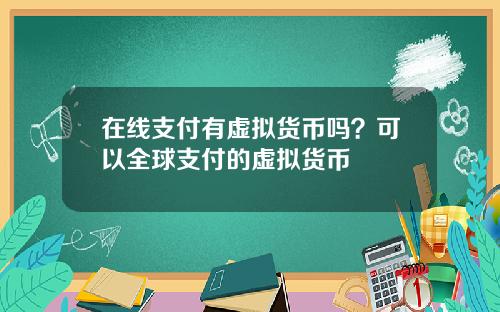 在线支付有虚拟货币吗？可以全球支付的虚拟货币