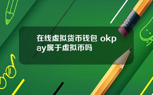 在线虚拟货币钱包 okpay属于虚拟币吗