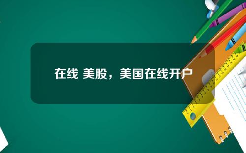 在线 美股，美国在线开户