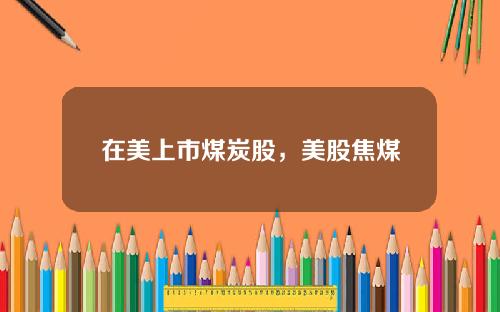 在美上市煤炭股，美股焦煤