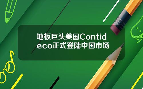 地板巨头美国Contideco正式登陆中国市场