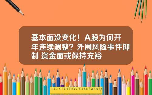 基本面没变化！A股为何开年连续调整？外围风险事件抑制 资金面或保持充裕