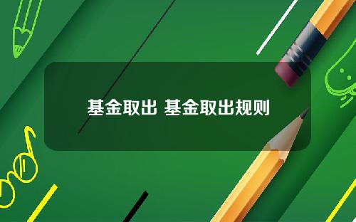基金取出 基金取出规则
