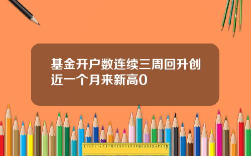 基金开户数连续三周回升创近一个月来新高0