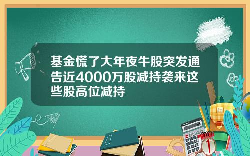 基金慌了大年夜牛股突发通告近4000万股减持袭来这些股高位减持