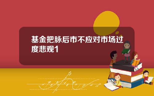 基金把脉后市不应对市场过度悲观1