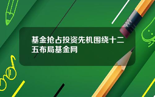 基金抢占投资先机围绕十二五布局基金网