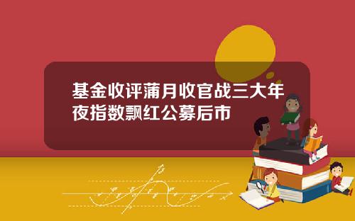 基金收评蒲月收官战三大年夜指数飘红公募后市