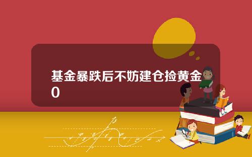 基金暴跌后不妨建仓捡黄金0