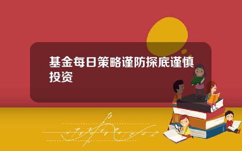 基金每日策略谨防探底谨慎投资