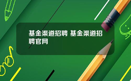基金渠道招聘 基金渠道招聘官网