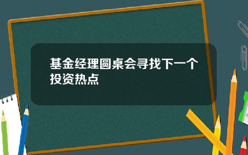 基金经理圆桌会寻找下一个投资热点