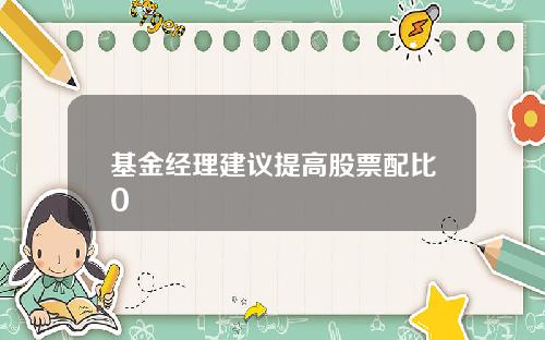 基金经理建议提高股票配比0