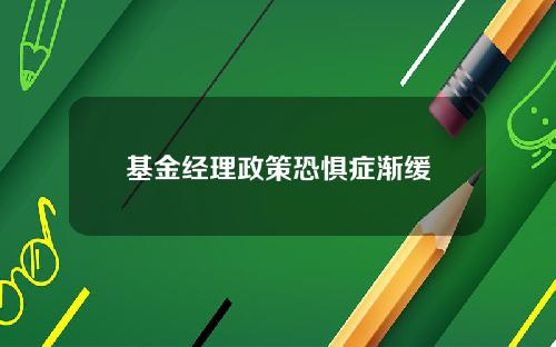 基金经理政策恐惧症渐缓
