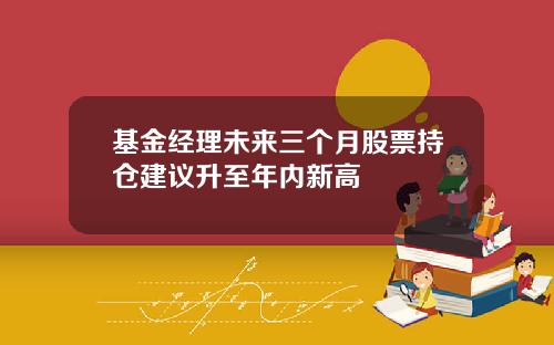 基金经理未来三个月股票持仓建议升至年内新高