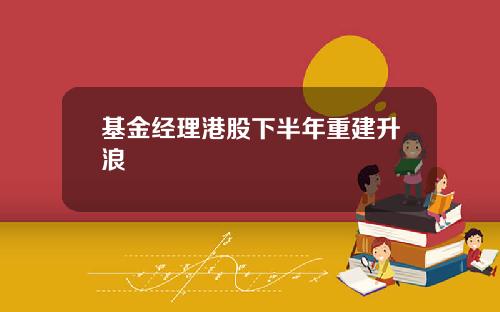 基金经理港股下半年重建升浪