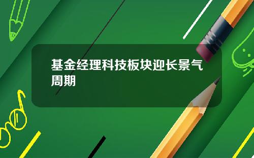 基金经理科技板块迎长景气周期