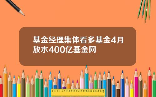 基金经理集体看多基金4月放水400亿基金网
