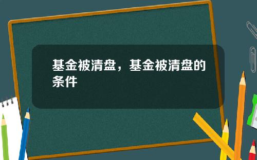 基金被清盘，基金被清盘的条件