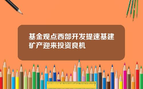 基金观点西部开发提速基建矿产迎来投资良机