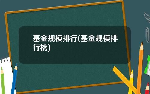 基金规模排行(基金规模排行榜)