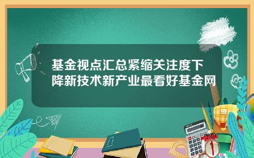 基金视点汇总紧缩关注度下降新技术新产业最看好基金网