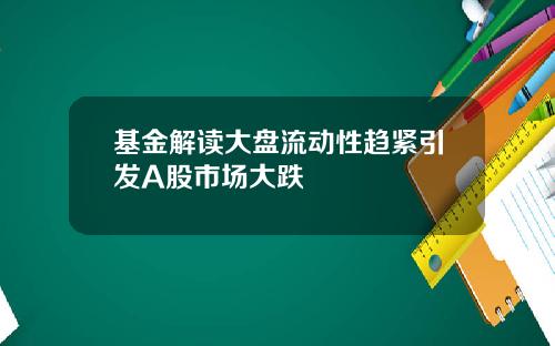 基金解读大盘流动性趋紧引发A股市场大跌