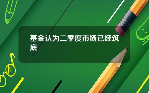 基金认为二季度市场已经筑底