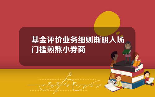 基金评价业务细则渐明入场门槛煎熬小券商