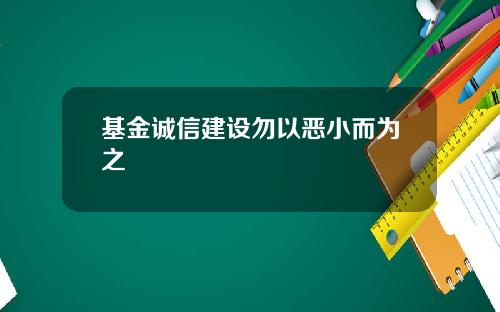 基金诚信建设勿以恶小而为之