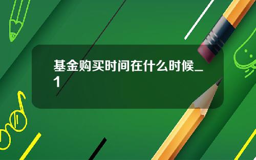 基金购买时间在什么时候_1