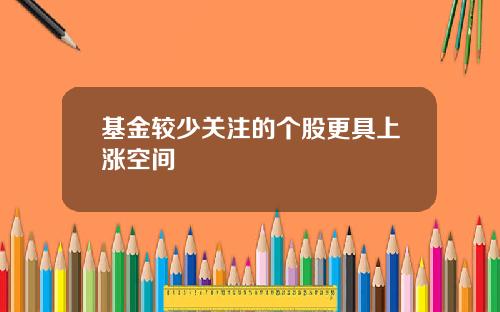 基金较少关注的个股更具上涨空间