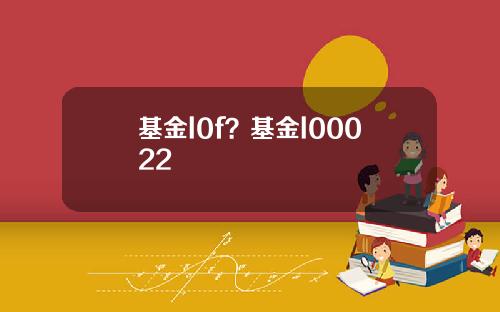 基金l0f？基金l00022