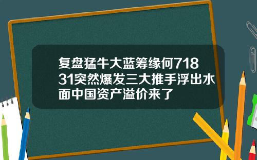 复盘猛牛大蓝筹缘何71831突然爆发三大推手浮出水面中国资产溢价来了